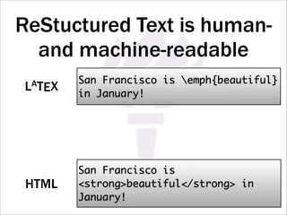 ReStuctured Text is human-
  and machine-readable
           San Francisco is emph{beautiful}
LAT   EX   in January!




           San Francisco is
 HTML      strongbeautiful/strong in
           January!
 