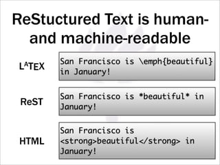 ReStuctured Text is human-
  and machine-readable
           San Francisco is emph{beautiful}
LAT   EX   in January!


           San Francisco is *beautiful* in
 ReST      January!


           San Francisco is
 HTML      strongbeautiful/strong in
           January!
 