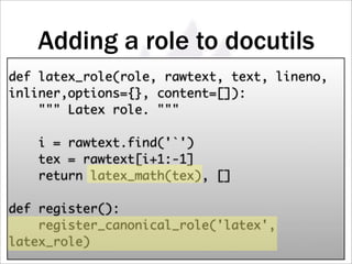 Adding a role to docutils
def latex_role(role, rawtext, text, lineno,
inliner,options={}, content=[]):
     Latex role. 

    i = rawtext.find('`')
    tex = rawtext[i+1:-1]
    return latex_math(tex), []

def register():
    register_canonical_role('latex',
latex_role)
 