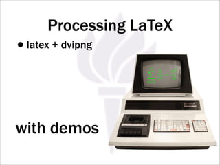 Processing LaTeX
•latex + dvipng
                   ∞
                   1       π2
                        2
                          =
                  n=1
                      n     6




with demos
 