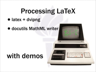 Processing LaTeX
•latex + dvipng
•docutils MathML writer    ∞
                           1
                              n 2
                                  =
                                    π2
                                    6
                          n=1




with demos
 