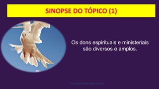 SINOPSE DO TÓPICO (1)
Facebook/Cristão:Estilo de Vida
Os dons espirituais e ministeriais
são diversos e amplos.
 