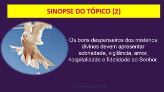 SINOPSE DO TÓPICO (2)
Facebook/Cristão:Estilo de Vida
Os bons despenseiros dos mistérios
divinos devem apresentar
sobriedade, vigilância, amor,
hospitalidade e fidelidade ao Senhor.
 