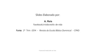 Slides Elaborado por:
A. Reis
Facebook/cristão:estilo de vida
Fonte: 2º Trim -2014 - Revista da Escola Bíblica Dominical - CPAD
Facebook/Cristão:Estilo de Vida
 