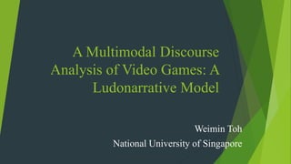 A Multimodal Discourse
Analysis of Video Games: A
Ludonarrative Model
Weimin Toh
National University of Singapore
 