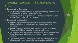 Theoretical Approach – The Ludonarrative
Model
 Ludonarrative Resonance
 The gameplay and the narrative fit together ext...