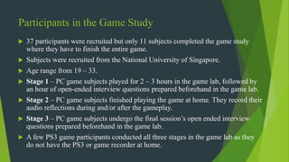 Participants in the Game Study
 37 participants were recruited but only 11 subjects completed the game study
where they h...