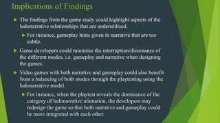 Implications of Findings
 The findings from the game study could highlight aspects of the
ludonarrative relationships tha...