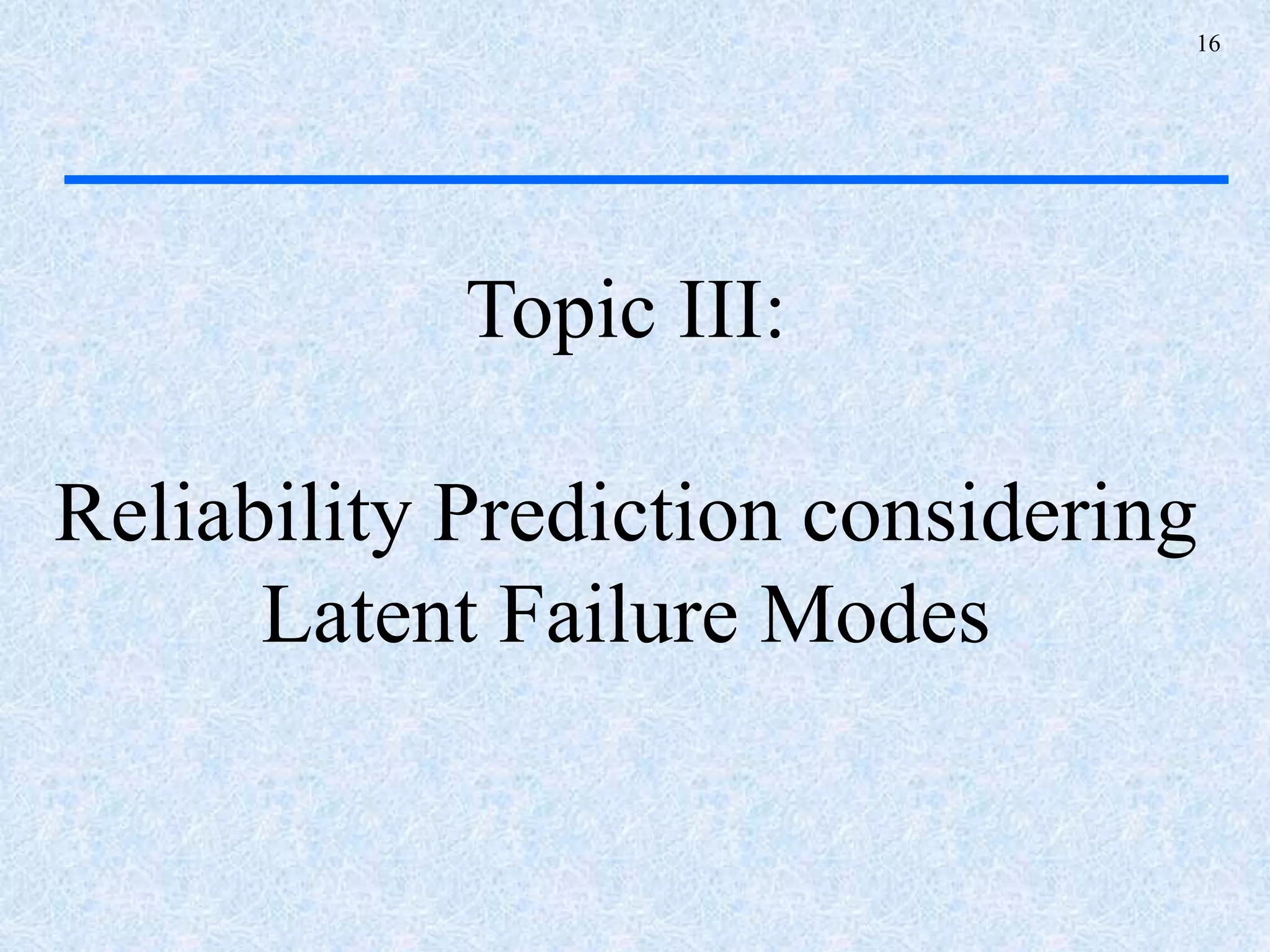 16
Topic III:
Reliability Prediction considering
Latent Failure Modes
 