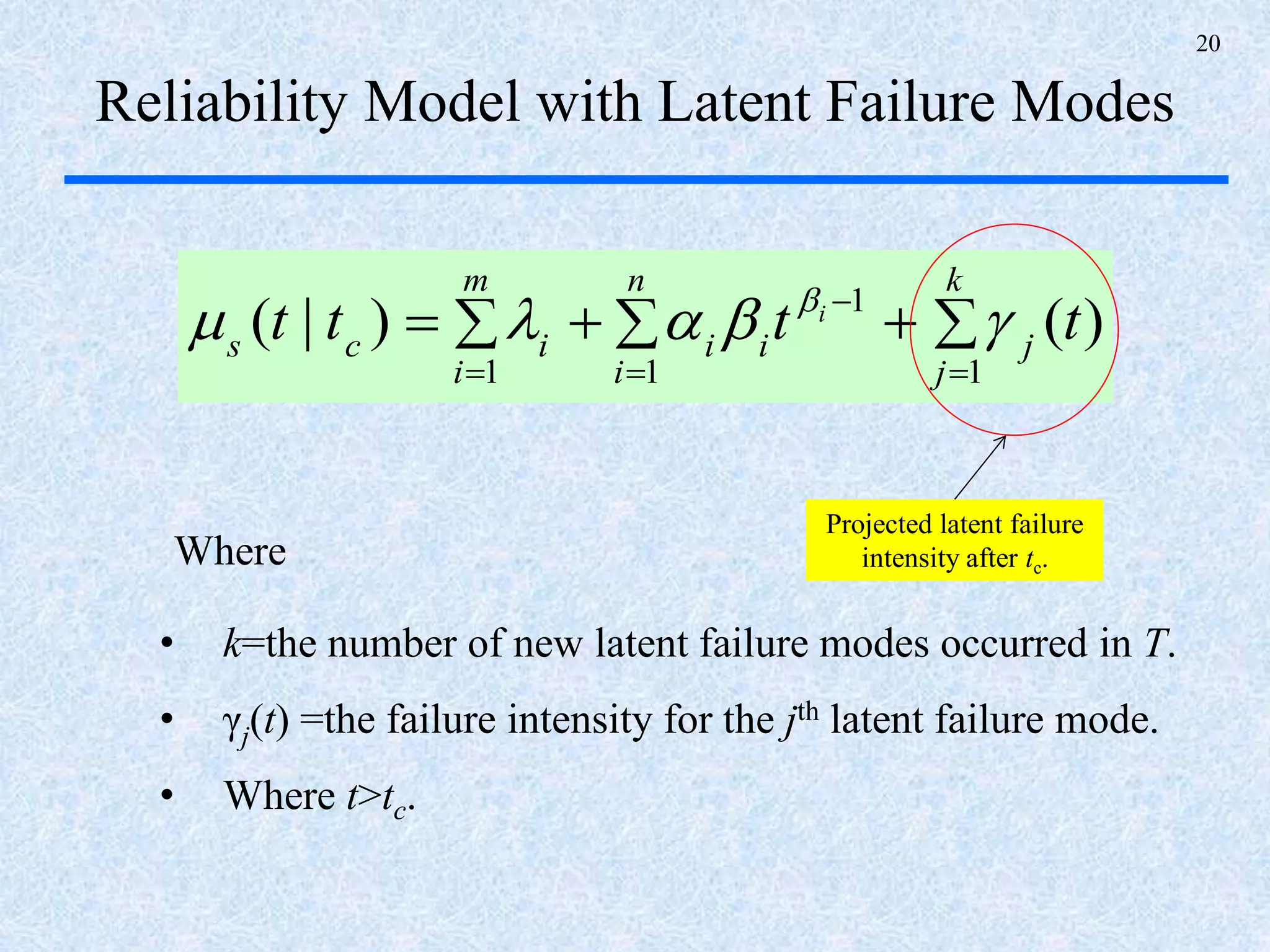20
Reliability Model with Latent Failure Modes




k
j
j
n
i
ii
m
i
ics
tttt i
11
1
1
)()|(  
• k=the number of new latent failure modes occurred in T.
• γj(t) =the failure intensity for the jth latent failure mode.
• Where t>tc.
Where
Projected latent failure
intensity after tc.
 