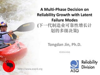 A Multi-Phase Decision on
Reliability Growth with Latent
Failure Modes
(下一代制造业可靠性增长计
划的多级决策)
Tongdan Jin, Ph.D.
©2014 ASQ
http://www.asqrd.org
 