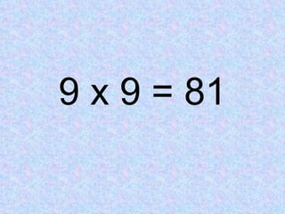 9 x 9 = 81 