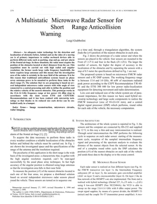 2270 IEEE TRANSACTIONS ON VEHICULAR TECHNOLOGY, VOL. 49, NO. 6, NOVEMBER 2000
A Multistatic Microwave Radar Sensor for
Short Range Anticollision
Warning
Luigi Giubbolini
Abstract— An adequate radar technology for the detection and
localization of obstacles before, behind and on the sides of a moving
car is of primary importance to realize on-board devices able to
perform different tasks such as parking, stop and go, and pre alarm
of the frontal air-bags. In these situations, the radar must acquire the
position of the obstacles located at short distances from the car. This
acquisition must be carried out with high radial and angular
resolution; the former needs large radio frequency bandwidth, the
latter requires large antennas and this means that the investigation
area of the radar is certainly in the near field of the antenna. It is for
this reason that traditional anti-collision systems based on phase
array antennas prove to be unsuited to perform these tasks in the
short range [7]. The solution that we are proposing is based on sev-
eral independent microwave radar sensors with wide angle of view
connected to a central processing unit able to define the position and
the relative velocity of the nearest obstacles. This prototype works in
the 13.4–14 GHz frequency range at low power (16 dBm eirp) in
accordance with the most recent ETSI and CEPT/ERC
Recommendations and it has been realized with microstrip tech-
nology so that thanks to its reduced size each device can be em-
bedded easily in a bumper.
Index Terms— Image reconstruction, microwave circuits,
radar imaging.
at a time and, through a triangulation algorithm, the system
finds the ( ) position of the nearest obstacles in each area.
Fig. 2 shows the prototype of a radar sensor and where the
sensors are placed in the vehicle: four sensors are mounted in the
Front ( ) and four in the Back ( ). The larger the
number of sensors, the higher the degree of accuracy in the
localization of the obstacles and by separating the sensors with a
step of 0.3 meter the specifications defined in Fig. 1 are met.
The proposed system is based on microwave FMCW radar
sensors and a PC-DSP system. The working frequency range
is between 13.4 and 14 GHz, 40 mW of maximum radiated
peak power according to the CEPT Recommendation T/R 60-
01 and the ETSI 300 440 for low power radio-localization
equipment for detecting movement and radio-determination.
Low cost and reduced size of the whole system are of para-
mount importance, for this reason we have used hybrid mi-
crostrip technology and large scale components to realize the
FMCW transceiver (size of mm), and a central
digital signal processor (DSP) which performs, round robin
for each side of the vehicle, the necessary computation.
I. INTRODUCTION
II. SYSTEM ARCHITECTURE
SAFETY in driving could be increased significantly with the assistanceof a device able to provide the distance and the relative velocity of the
nearest obstacles and it could be useful also in other situations such as
parking, stop-and-go and pre-
alarm of the frontal air-bags [1], [2].
To acquire the data necessary to perform these tasks in
every weather condition a reliable localization of the obstacles
before and behind the vehicle must be carried out. In Fig. 1
are shown the investigated space and the specifications of the
range of the antenna and the resolution required.
The peculiarity of this application in the short range is the wide
basis of the investigated areas: a characteristic that, to-gether with
the high angular resolution required, can’t be man-aged
successfully by the usual phase array techniques. In fact high
accuracy of the angular position is obtained using large antennas
so that the investigation area falls in their near field.
To measure the position ( ) of the nearest obstacles located in
each one of the four areas, we propose a distributed solution
based on several independent microwave radar sensors placed
round the vehicle. These sensors are turned on in sequence one
Manuscript received January 27, 1997; revised December 4, 1998 and
November 3, 1999.
The author is with CNR-CESPA, Dipartimento di Elettronica, Politecnico
di Torino, 10129 Torino, Italy (e-mail: giubbolini@polito.it).
Publisher Item Identifier S 0018-9545(00)11224-1.
The architecture of the whole system is reported in Fig. 3; the
sensors and the computer are connected by RS-232 and supplied
by 12 V, in this way a thin and easy interconnection is realized.
Through serial interconnection the DSP performs the following
cycle in sequence on each radar sensor: starting of the measure-
ment cycle, reception of the sampled intermediate frequency
signal and processing of the spectrum analysis to evaluate the
distance of the nearest objects from the selected sensor. At the
end of a complete round robin cycle the DSP calculates the
position ( ) of the nearest obstacles on each side of the vehicle
and sends these data to the display or to the cruise control.
III. MICROWAVE RADAR SENSOR
Each radar sensor is realized on four different layers (see Fig. 4):
the FMCW transceiver (on layer 1), the Intermediate Frequency
subsystem (IF on layer 2), the automatic gain con-trolled amplifier
(AGC on layer 3) and a microcontroller (layer 4). On layer 2 the dc
bias network of the HEMPT’s are also implemented. The front end is
realized with hybrid technology (Diclad 527, mils; )
using 8 low-cost HEMPT (Nec NE32484A); the VCO is able to
sweep on the range GHz with 0 dBm output power. The
swept signal supplies, by means of a power divider, the HEMPT T3
(mixer) and the couple T6–T7 (transmitter power amplifier). A two-
 