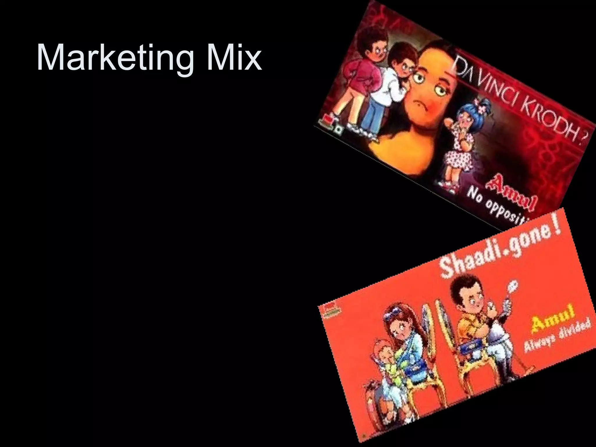 Marketing Mix 
Product 
• Dairy Products 
• Cooking Products 
Price 
• Low Pricing 
Strategy 
Place 
• Rural & Urban Market 
• International Market 
Promotion 
• Advertisements 
 