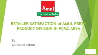 RETAILER SATISFACTION of AMUL FRESH
PRODUCT DIVISION IN PCMC AREA
By
ABHISHEK SAHOO
1
 