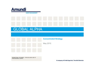 GLOBAL ALPHA

                                              Concentrated Strategy

                                              May 2010




PROMOTIONAL DOCUMENT - FOR EXCLUSIVE USE OF
PROFESSIONAL CLIENTS
                                                            GLOBAL ALPHA - Concentrated Strategy - 24/10/2011 - page 1
 
