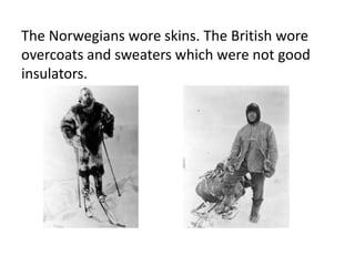 The Norwegians wore skins. The British wore
overcoats and sweaters which were not good
insulators.
 