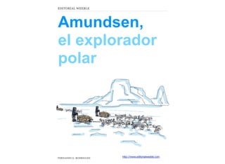 Amundsen,
el explorador
polar
FERNANDO G. RODRIGUEZ
EDITORIAL WEEBLE
http://www.editorialweeble.com
 