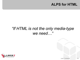 ALPS for HTML




“If HTML is not the only media-type
            we need…”




                           Layer 7 Confidential   110
 