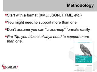 Methodology

Start with a format (XML, JSON, HTML, etc.)
You might need to support more than one
Don’t assume you can “cross-map” formats easily
Pro Tip: you almost always need to support more
 than one.




                                       Layer 7 Confidential   114
 