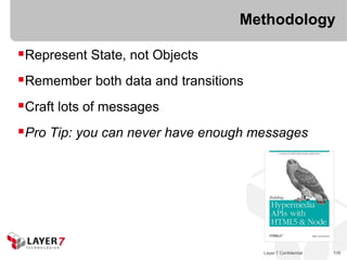 Methodology

Represent State, not Objects
Remember both data and transitions
Craft lots of messages
Pro Tip: you can never have enough messages




                                      Layer 7 Confidential   116
 