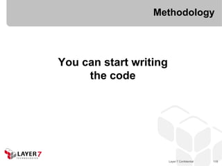 Methodology




You can start writing
     the code




                        Layer 7 Confidential   118
 