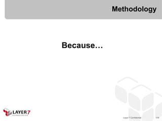 Methodology




Because…




             Layer 7 Confidential   119
 