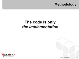 Methodology




  The code is only
the implementation




                     Layer 7 Confidential   120
 