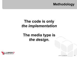 Methodology




  The code is only
the implementation

The media type is
   the design.


                     Layer 7 Confidential   121
 