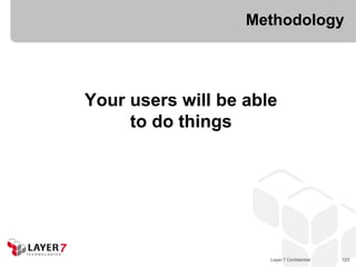 Methodology




Your users will be able
     to do things




                      Layer 7 Confidential   123
 