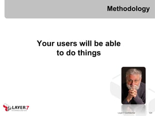 Methodology




Your users will be able
     to do things




                      Layer 7 Confidential   124
 