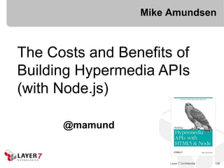 Mike Amundsen



The Costs and Benefits of
Building Hypermedia APIs
(with Node.js)

      @mamund


                      Layer 7 Confidential   126
 