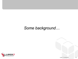 Some background…




                   Layer 7 Confidential   15
 