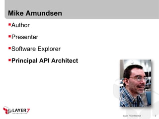 Mike Amundsen
Author
Presenter
Software Explorer
Principal API Architect




                           Layer 7 Confidential   2
 