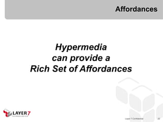 Affordances




      Hypermedia
     can provide a
Rich Set of Affordances




                     Layer 7 Confidential   22
 