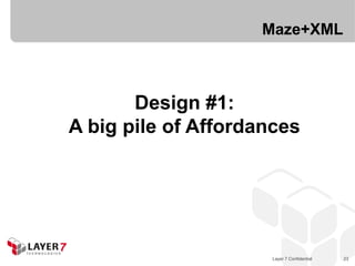Maze+XML



       Design #1:
A big pile of Affordances




                      Layer 7 Confidential   23
 