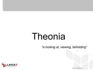 Theonia
  "a looking at, viewing, beholding”




                        Layer 7 Confidential   4
 
