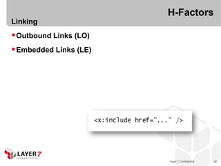 H-Factors
Linking
 Outbound Links (LO)
 Embedded Links (LE)




                        Layer 7 Confidential   46
 