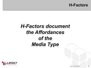 H-Factors




H-Factors document
  the Affordances
       of the
    Media Type



                     Layer 7 Confidential   56
 
