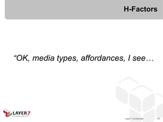 H-Factors




“OK, media types, affordances, I see…




                             Layer 7 Confidential   57
 