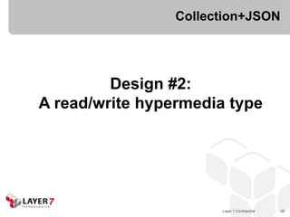 Collection+JSON




         Design #2:
A read/write hypermedia type




                       Layer 7 Confidential   58
 