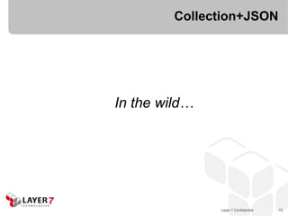 Collection+JSON




In the wild…




               Layer 7 Confidential   73
 