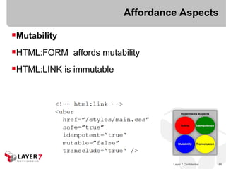 Affordance Aspects

Mutability
HTML:FORM affords mutability
HTML:LINK is immutable




                                   Layer 7 Confidential   86
 