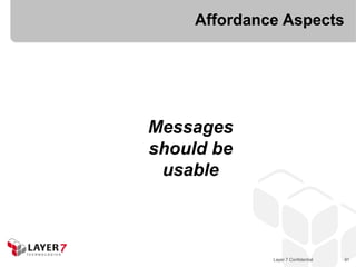 Affordance Aspects




Messages
should be
 usable



             Layer 7 Confidential   91
 