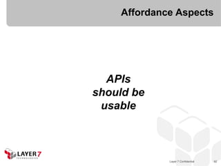 Affordance Aspects




  APIs
should be
 usable



             Layer 7 Confidential   92
 