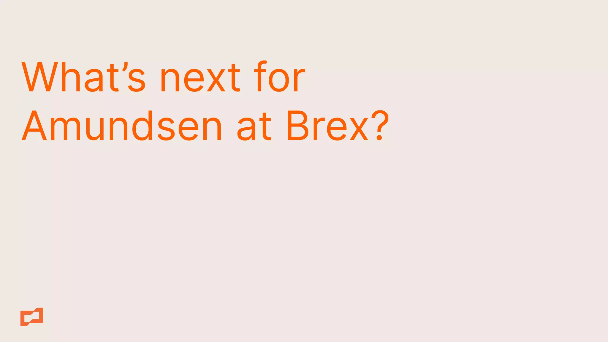What’s next for
Amundsen at Brex?
 