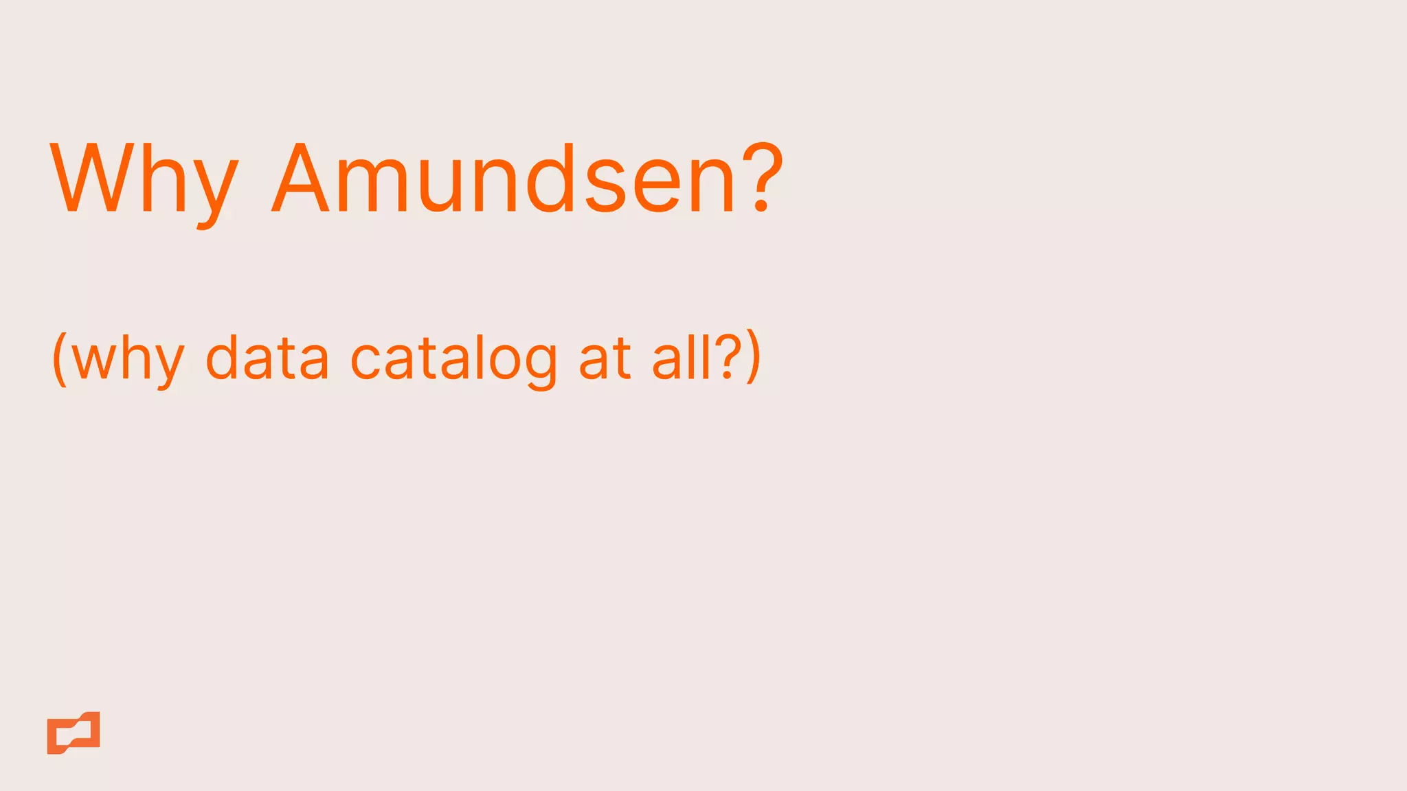 Why Amundsen?
(why data catalog at all?
 