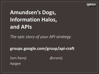 Amundsen’s Dogs,
Information Halos,
and APIs
The epic story of your API strategy

groups.google.com/group/api-craft

Sam Ramji             @sramji
Apigee
 