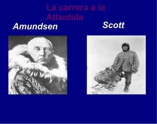 La carrera a la
      Atlantida
Amundsen            Scott
 