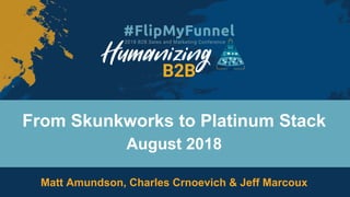 From Skunkworks to Platinum Stack
August 2018
Matt Amundson, Charles Crnoevich & Jeff Marcoux
 